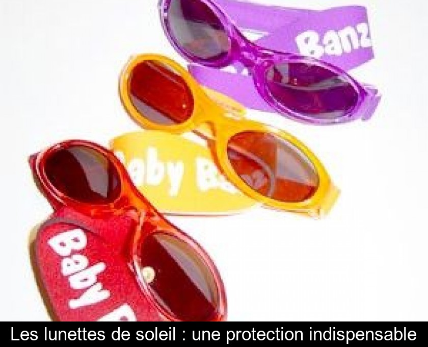 Les lunettes de soleil : une protection indispensable Les lunettes de soleil : une protection indispensable