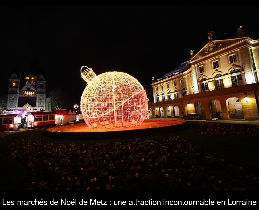 Les marchés de Noël de Metz : une attraction incontournable en Lorraine Les marchés de Noël de Metz : une attraction incontournable en Lorraine