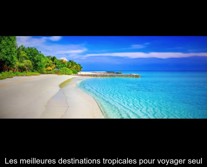 Les meilleures destinations tropicales pour voyager seul Les meilleures destinations tropicales pour voyager seul