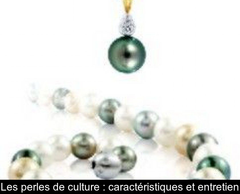 Les perles de culture : caractéristiques et entretien Les perles de culture : caractéristiques et entretien
