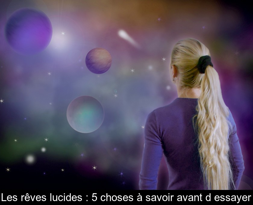 Les rêves lucides : 5 choses à savoir avant d'essayer Les rêves lucides : 5 choses à savoir avant d'essayer