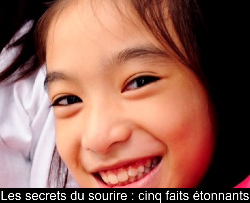 Les secrets du sourire : cinq faits étonnants Les secrets du sourire : cinq faits étonnants