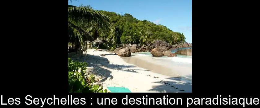 Les Seychelles : une destination paradisiaque
