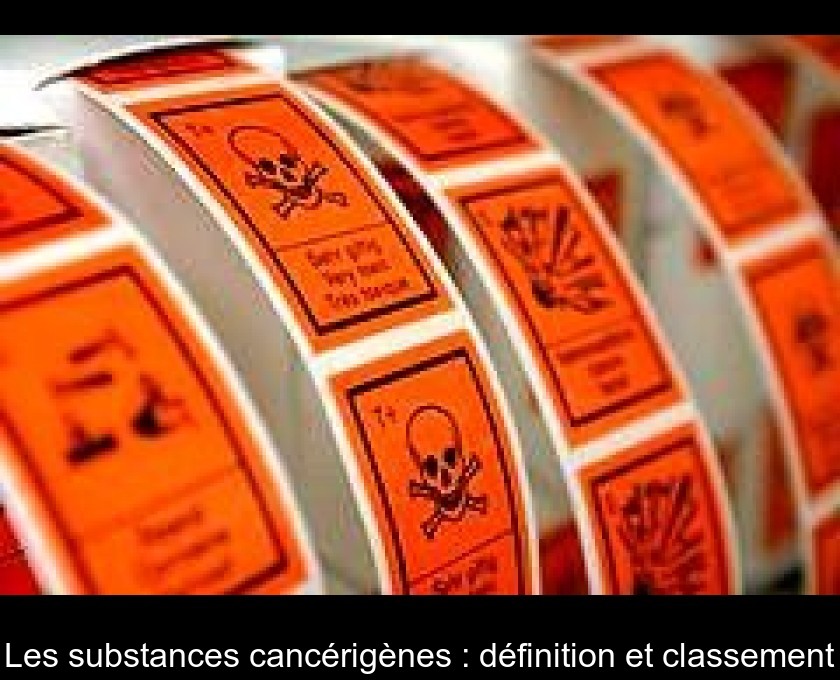 Les substances cancérigènes : définition et classement Les substances cancérigènes : définition et classement