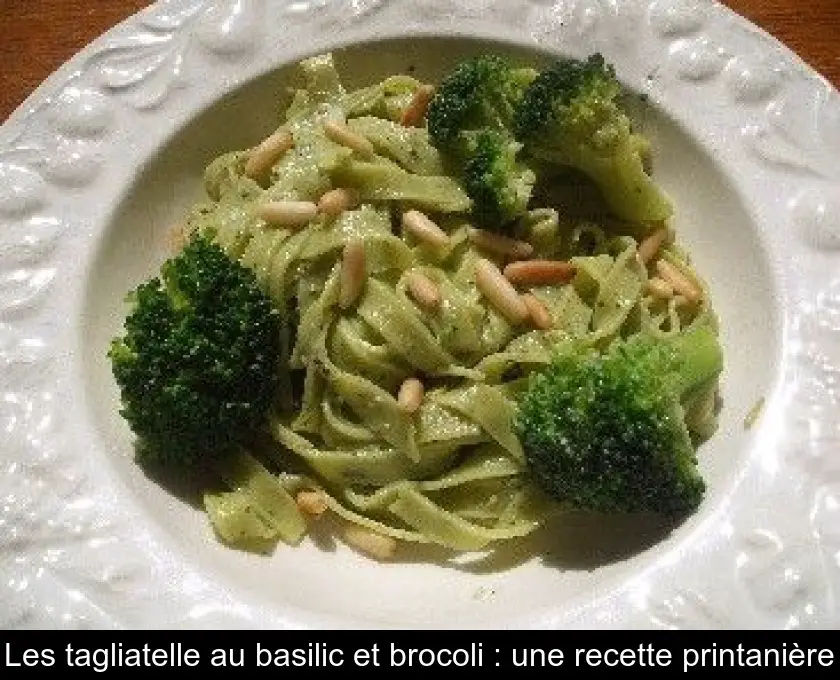 Les tagliatelle au basilic et brocoli : une recette printanière