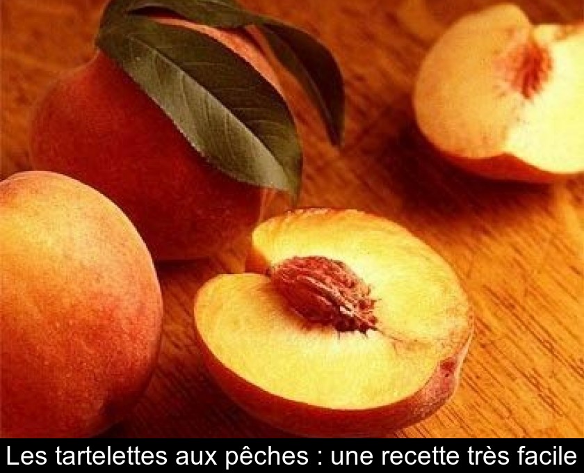 Les tartelettes aux pêches : une recette très facile Les tartelettes aux pêches : une recette très facile