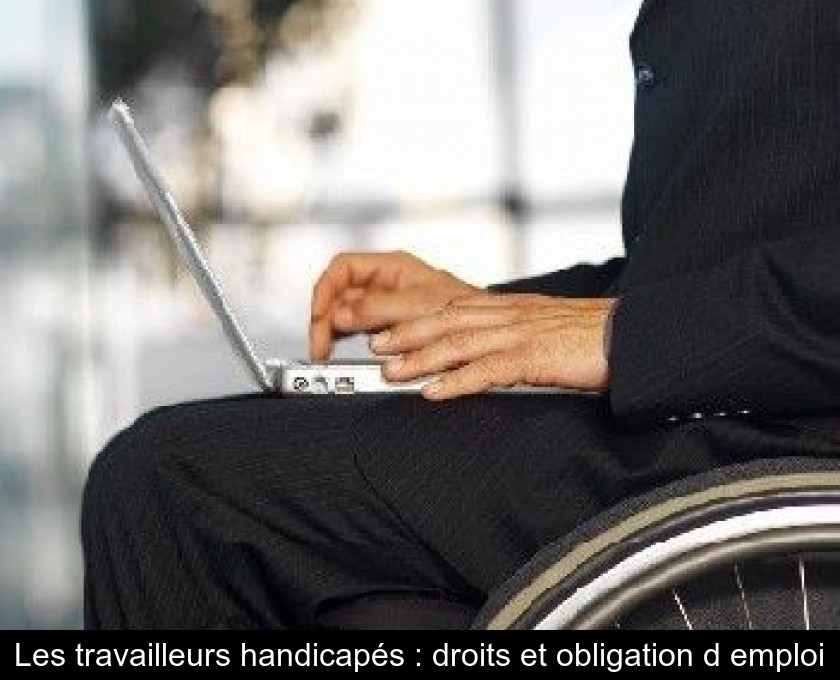 Les travailleurs handicapés : droits et obligation d'emploi Les travailleurs handicapés : droits et obligation d'emploi