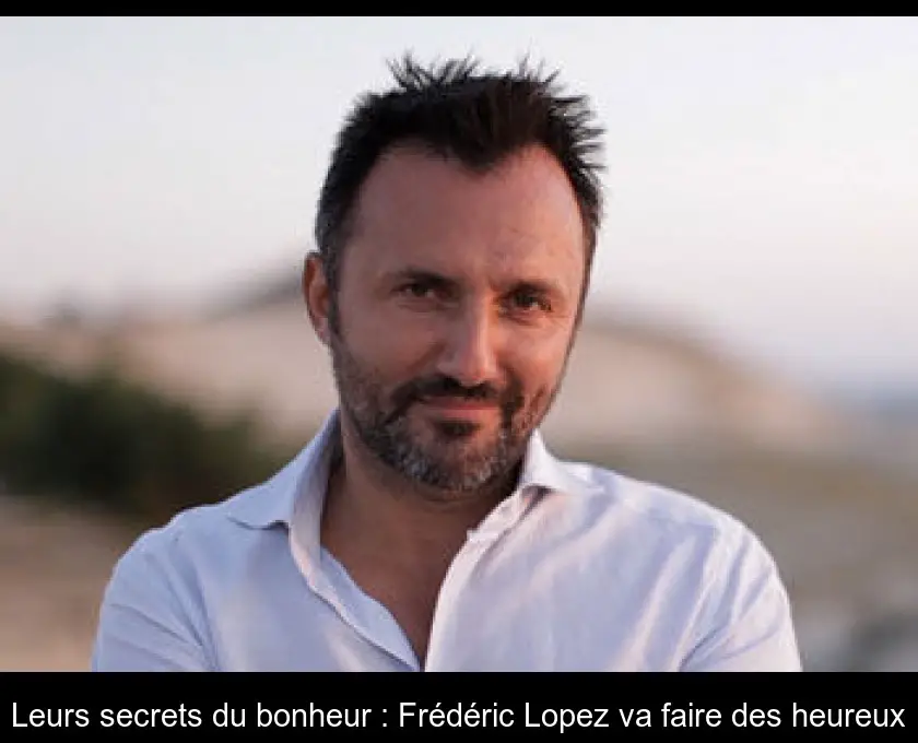 Leurs secrets du bonheur : Frédéric Lopez va faire des heureux
