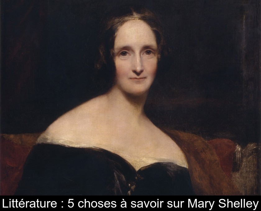 Littérature : 5 choses à savoir sur Mary Shelley Littérature : 5 choses à savoir sur Mary Shelley