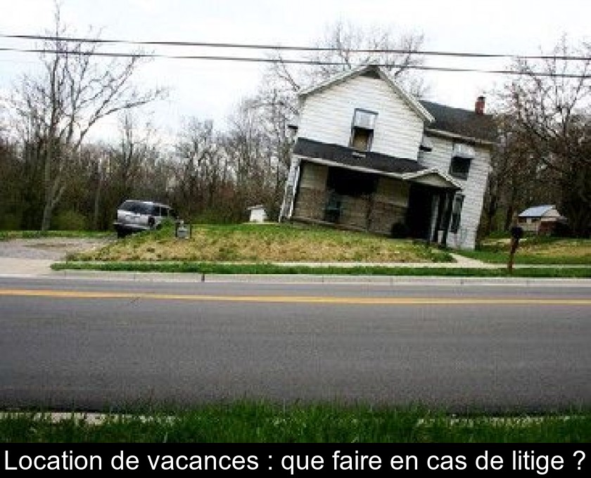 Location de vacances : que faire en cas de litige ? Location de vacances : que faire en cas de litige ?