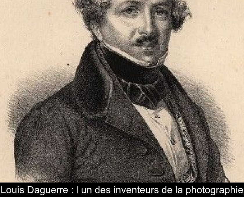 Louis Daguerre : l'un des inventeurs de la photographie Louis Daguerre : l'un des inventeurs de la photographie