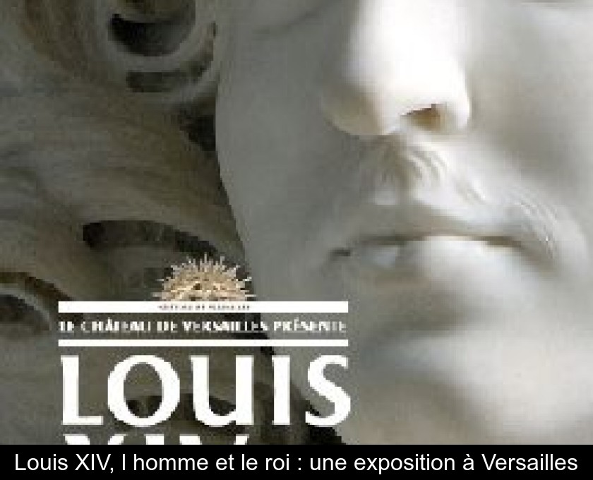 Louis XIV, l'homme et le roi : une exposition à Versailles Louis XIV, l'homme et le roi : une exposition à Versailles