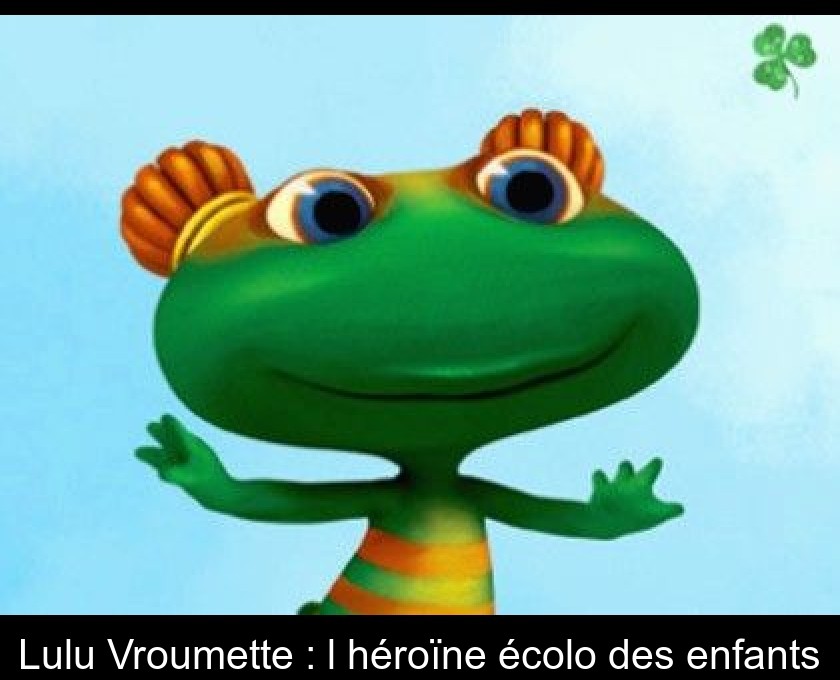 Lulu Vroumette : l'héroïne écolo des enfants