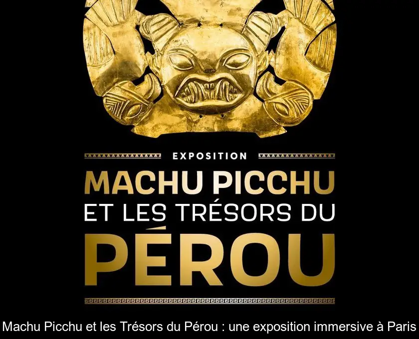 Machu Picchu et les Trésors du Pérou : une exposition immersive à Paris