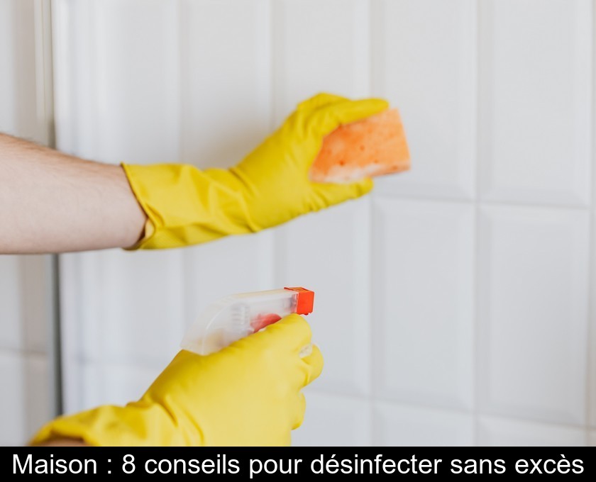 Maison : 8 conseils pour désinfecter sans excès Maison : 8 conseils pour désinfecter sans excès