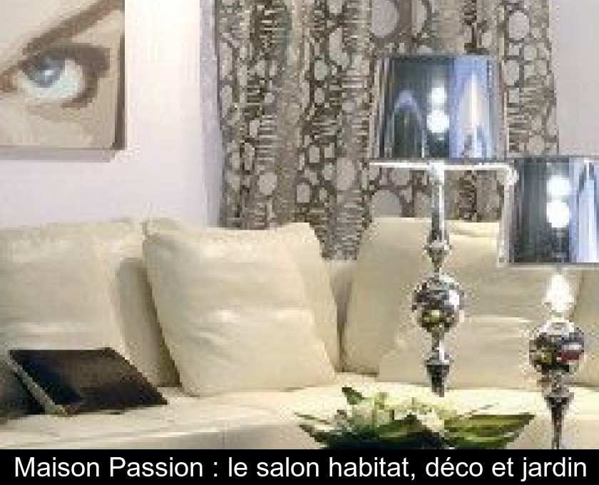 Maison Passion : le salon habitat, déco et jardin Maison Passion : le salon habitat, déco et jardin