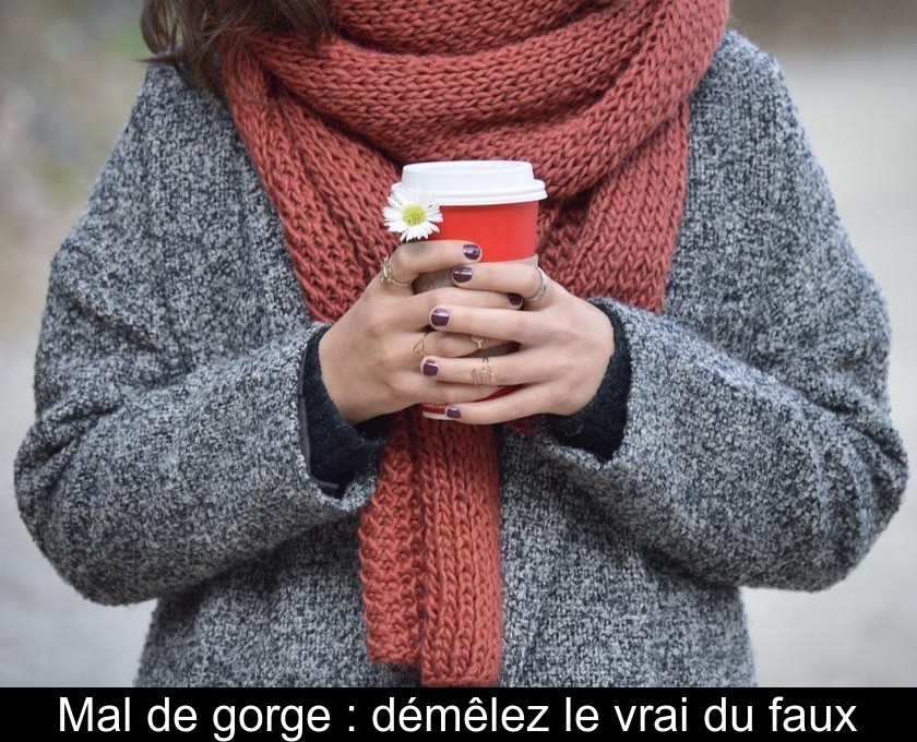 Mal de gorge : démêlez le vrai du faux Mal de gorge : démêlez le vrai du faux
