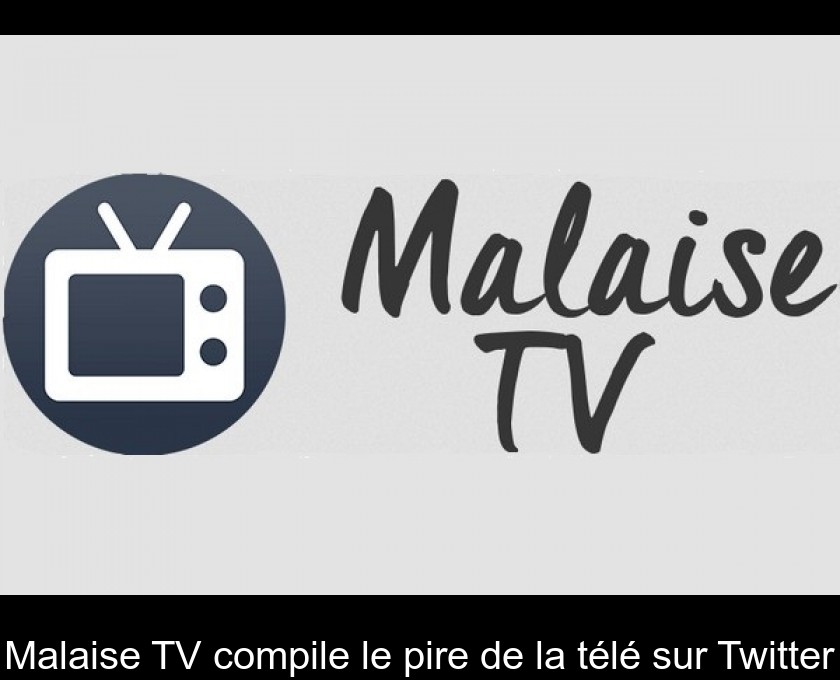 Malaise TV compile le pire de la télé sur Twitter Malaise TV compile le pire de la télé sur Twitter