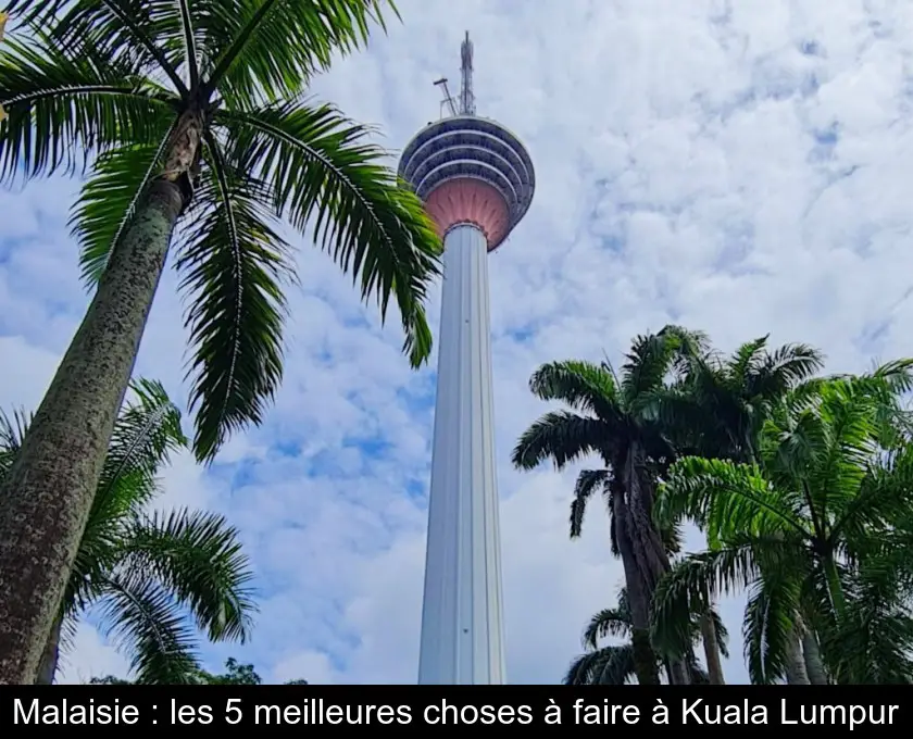 Malaisie : les 5 meilleures choses à faire à Kuala Lumpur