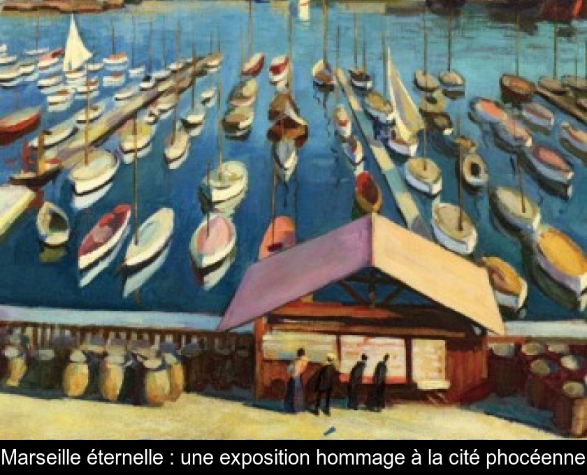 Marseille éternelle : une exposition hommage à la cité phocéenne