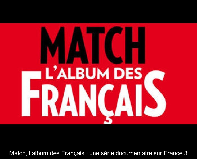 Match, l'album des Français : une série documentaire sur France 3 Match, l'album des Français : une série documentaire sur France 3