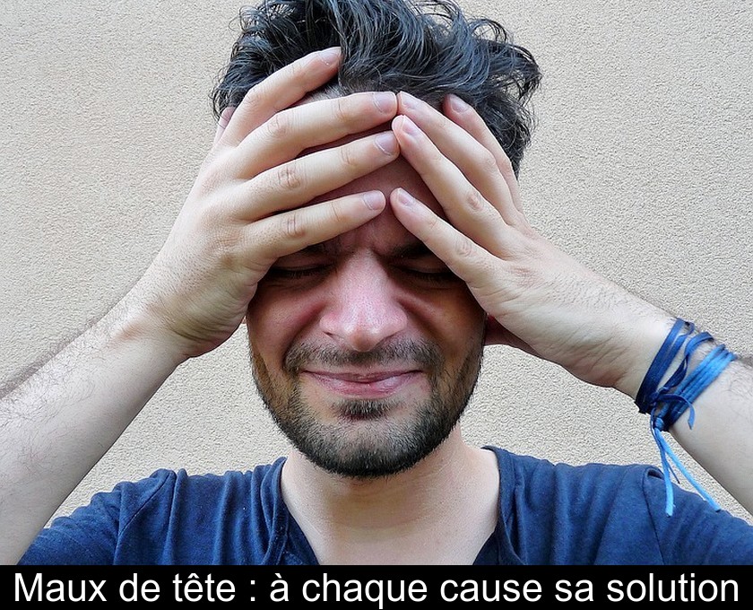 Maux de tête : à chaque cause sa solution