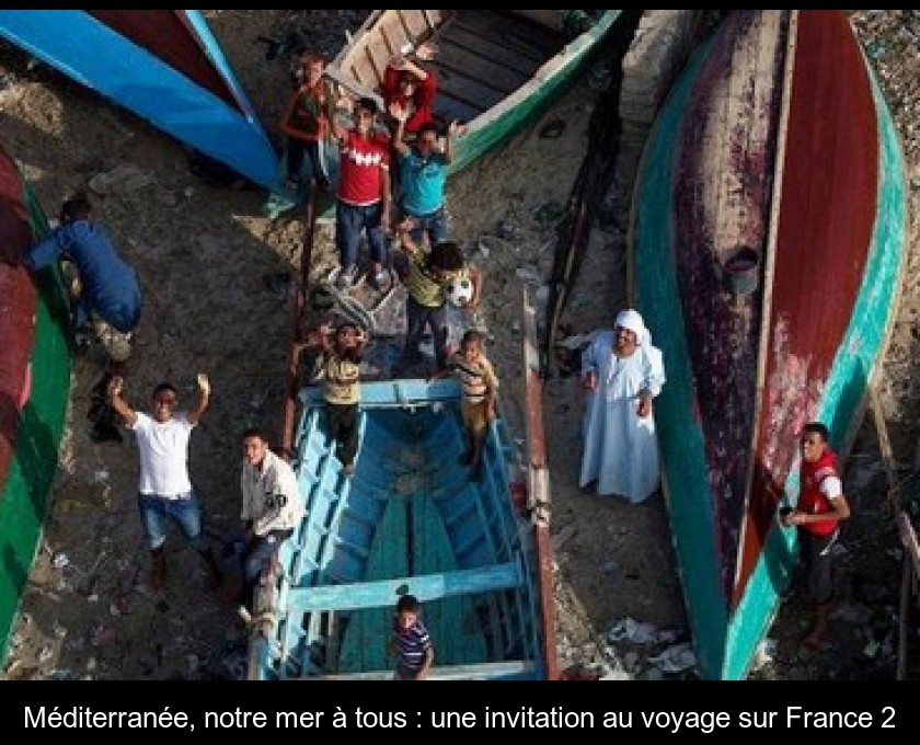 Méditerranée, notre mer à tous : une invitation au voyage sur France 2 Méditerranée, notre mer à tous : une invitation au voyage sur France 2