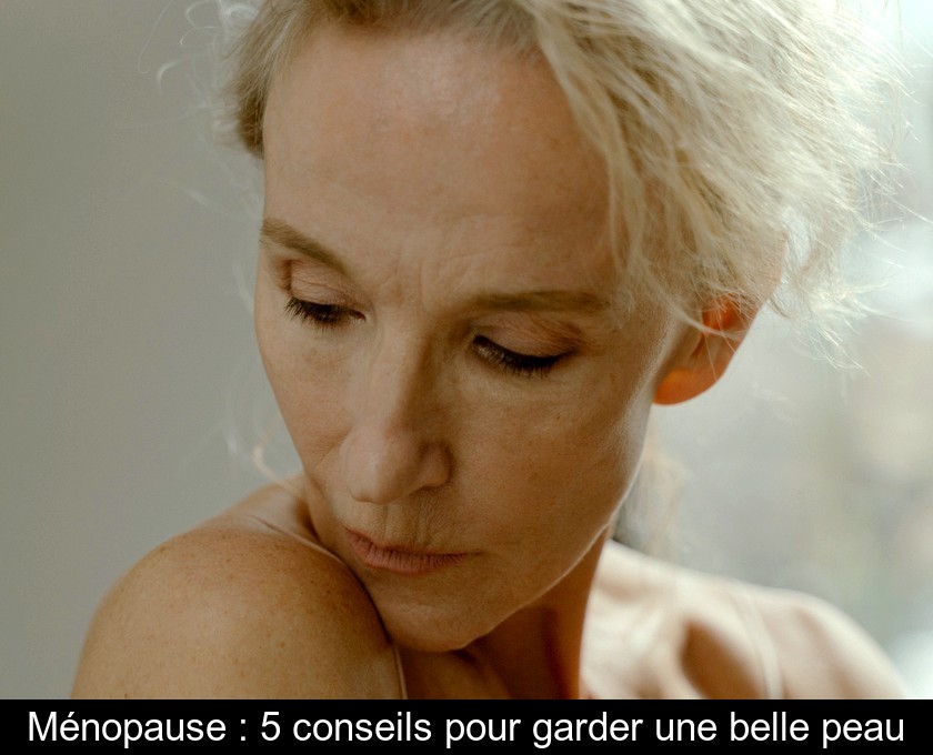 Ménopause : 5 conseils pour garder une belle peau