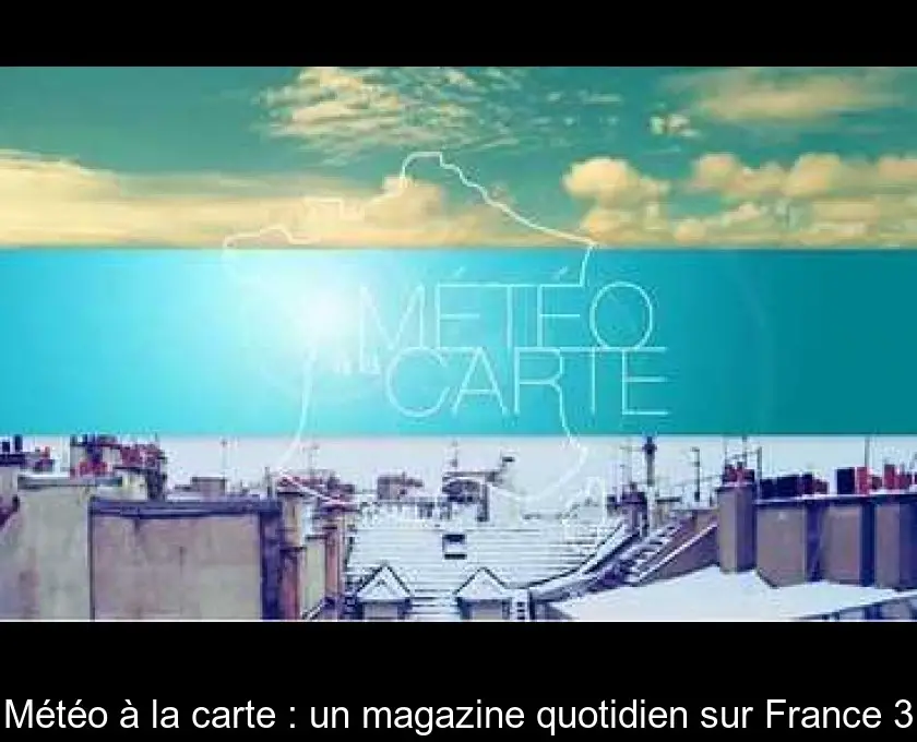 Météo à la carte : un magazine quotidien sur France 3