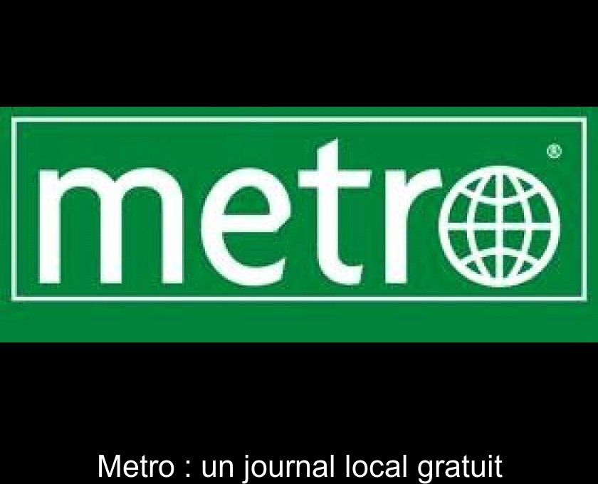 Metro : un journal local gratuit Metro : un journal local gratuit