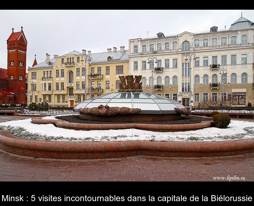 Minsk : 5 visites incontournables dans la capitale de la Biélorussie