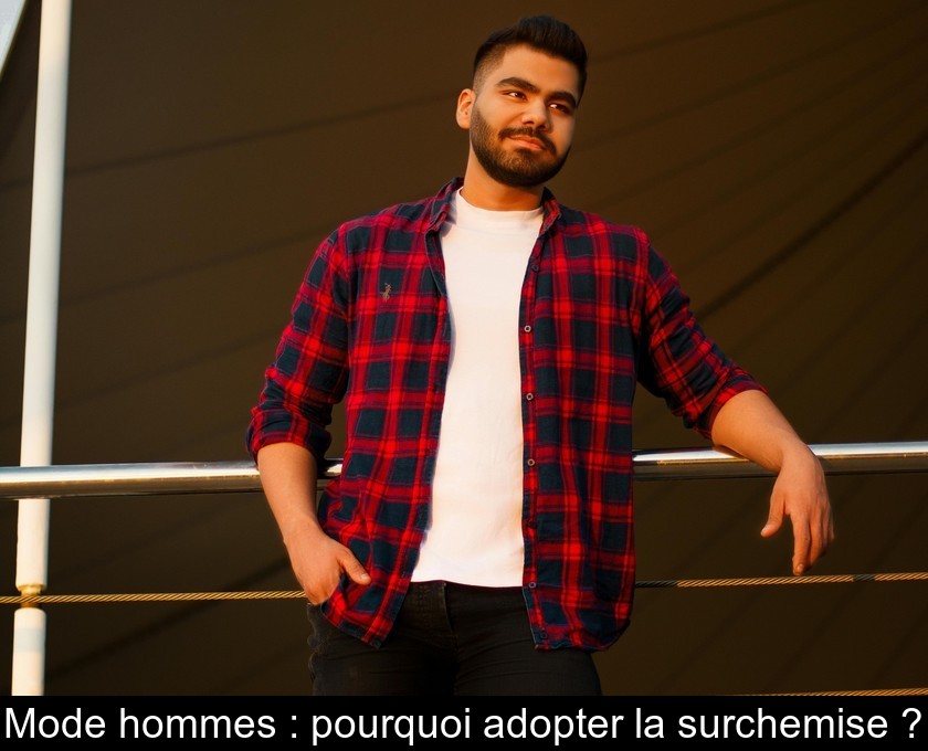 Mode hommes : pourquoi adopter la surchemise ? Mode hommes : pourquoi adopter la surchemise ?