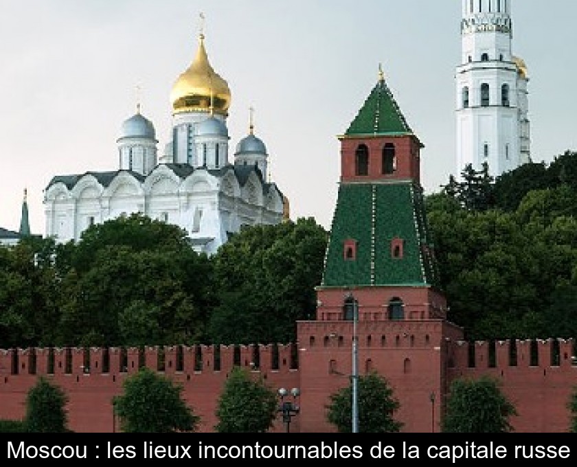 Moscou : les lieux incontournables de la capitale russe Moscou : les lieux incontournables de la capitale russe