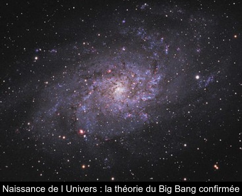 Naissance de l'Univers : la théorie du Big Bang confirmée Naissance de l'Univers : la théorie du Big Bang confirmée