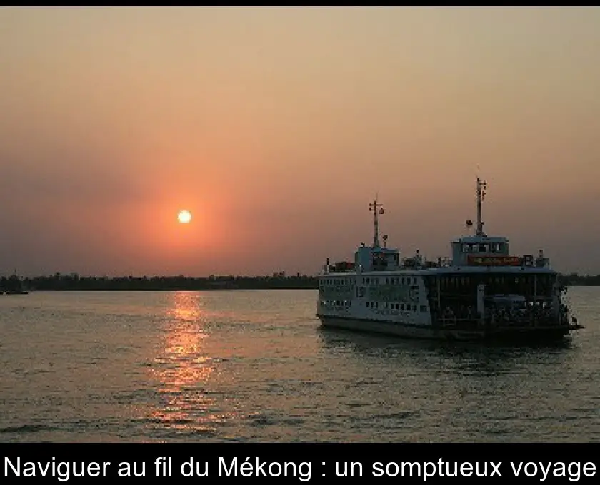 Naviguer au fil du Mékong : un somptueux voyage