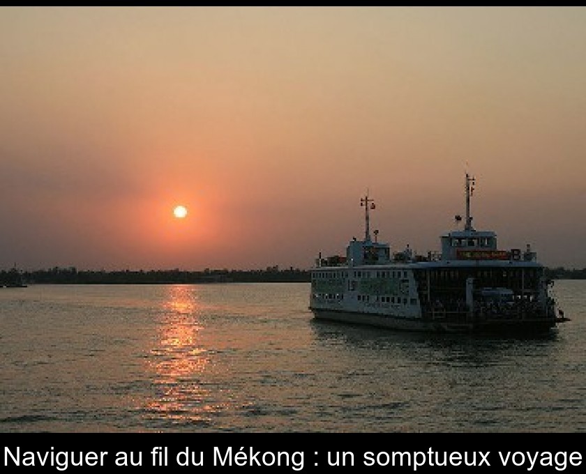 Naviguer au fil du Mékong : un somptueux voyage