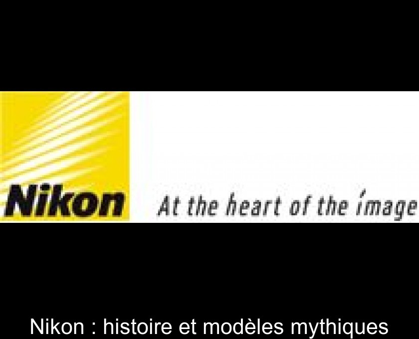 Nikon : histoire et modèles mythiques Nikon : histoire et modèles mythiques