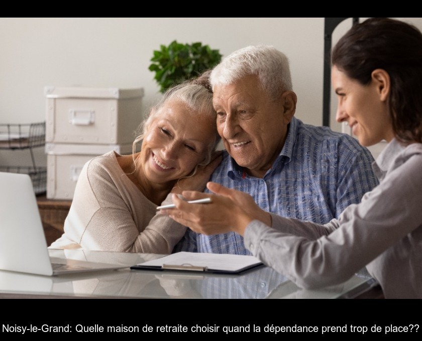 Noisy-le-Grand: Quelle maison de retraite choisir quand la dépendance prend trop de place?? Noisy-le-Grand: Quelle maison de retraite choisir quand la dépendance prend trop de place??