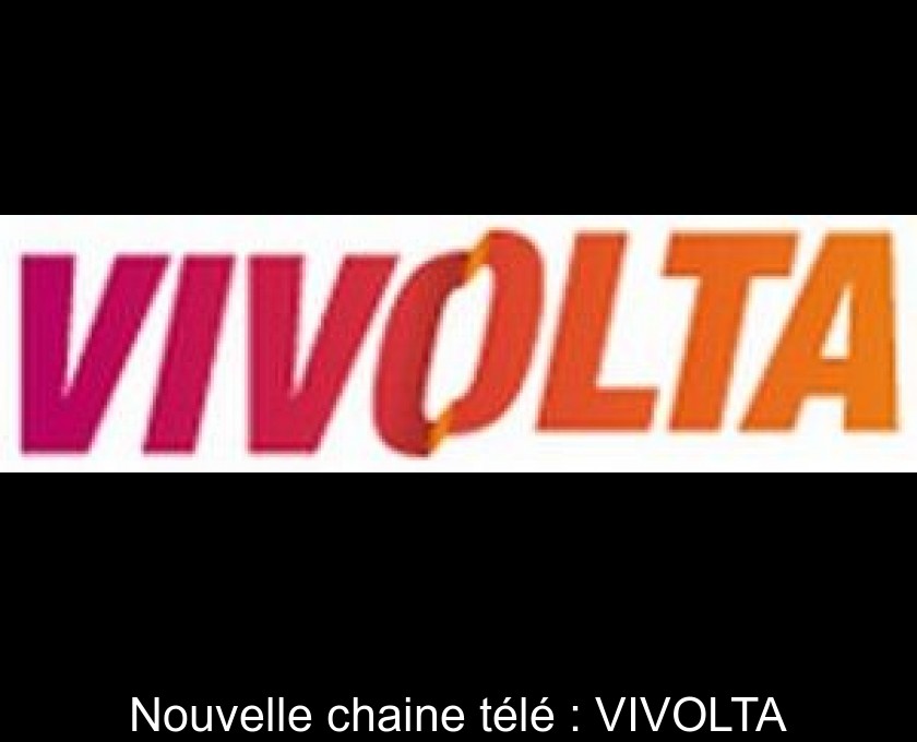 Nouvelle chaine télé : VIVOLTA Nouvelle chaine télé : VIVOLTA