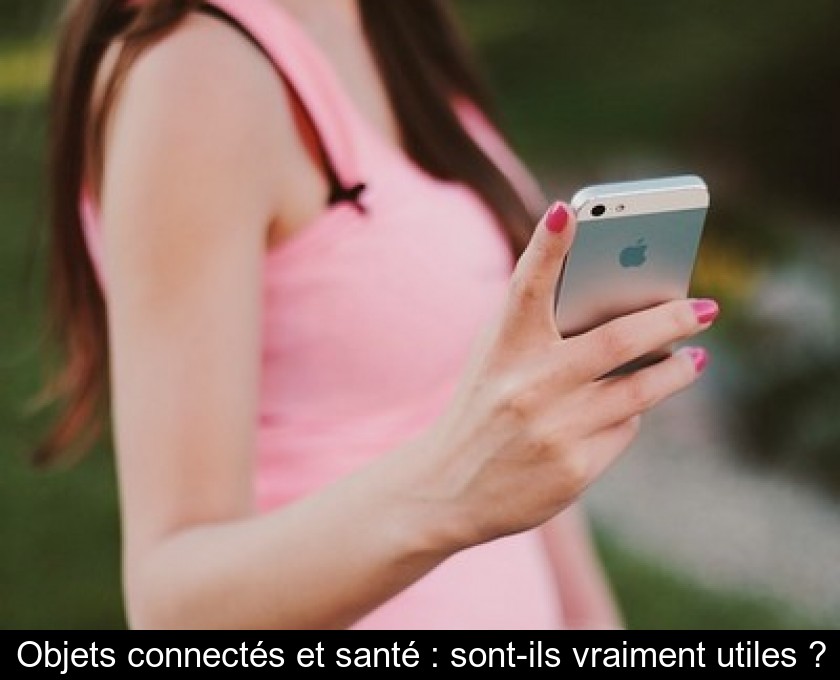 Objets connectés et santé : sont-ils vraiment utiles ? Objets connectés et santé : sont-ils vraiment utiles ?