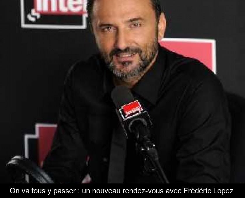 On va tous y passer : un nouveau rendez-vous avec Frédéric Lopez On va tous y passer : un nouveau rendez-vous avec Frédéric Lopez