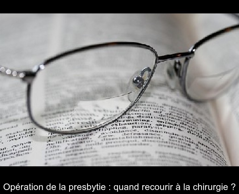 Opération de la presbytie : quand recourir à la chirurgie ? Opération de la presbytie : quand recourir à la chirurgie ?