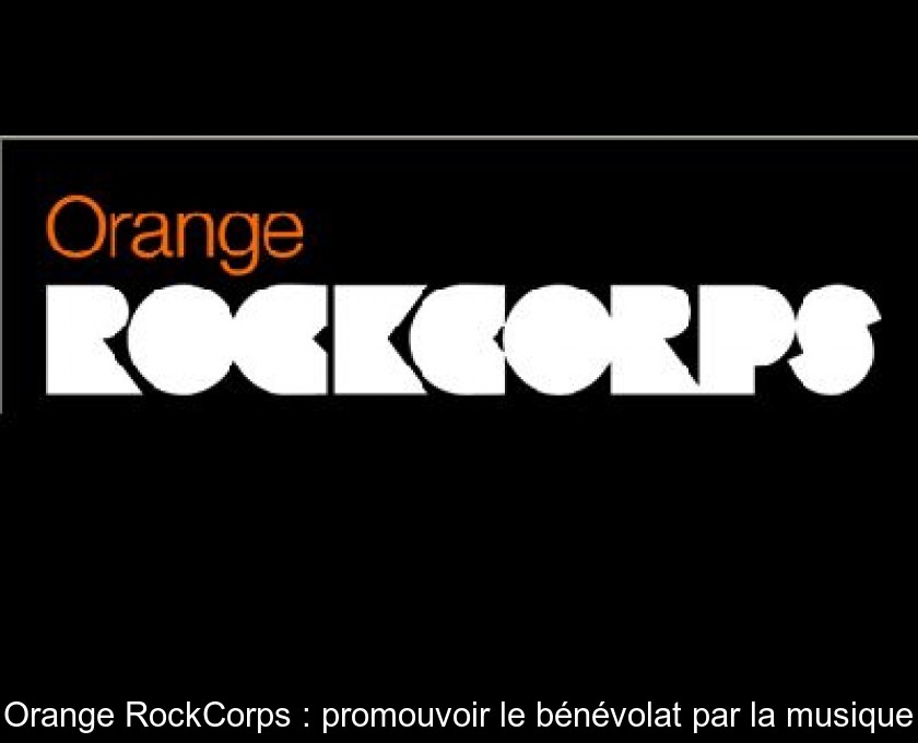 Orange RockCorps : promouvoir le bénévolat par la musique Orange RockCorps : promouvoir le bénévolat par la musique
