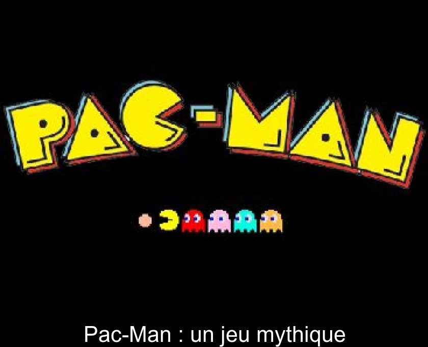 Pac-Man : un jeu mythique Pac-Man : un jeu mythique
