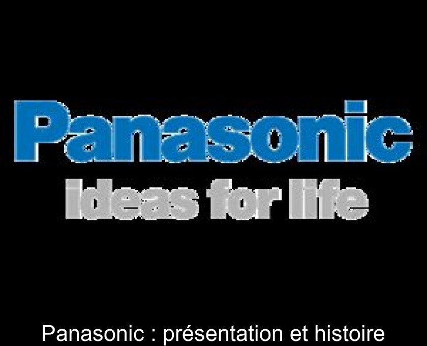 Panasonic : présentation et histoire Panasonic : présentation et histoire