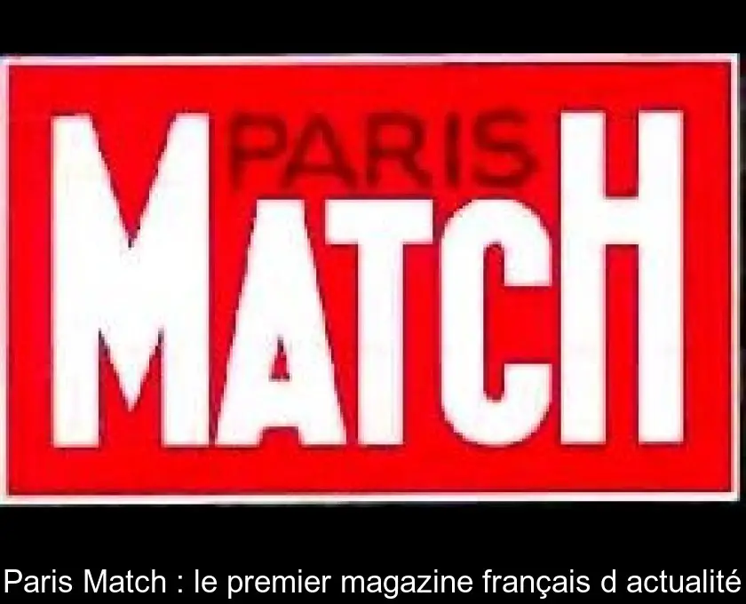 Paris Match : le premier magazine français d'actualité