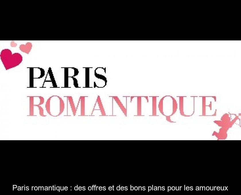 Paris romantique : des offres et des bons plans pour les amoureux Paris romantique : des offres et des bons plans pour les amoureux