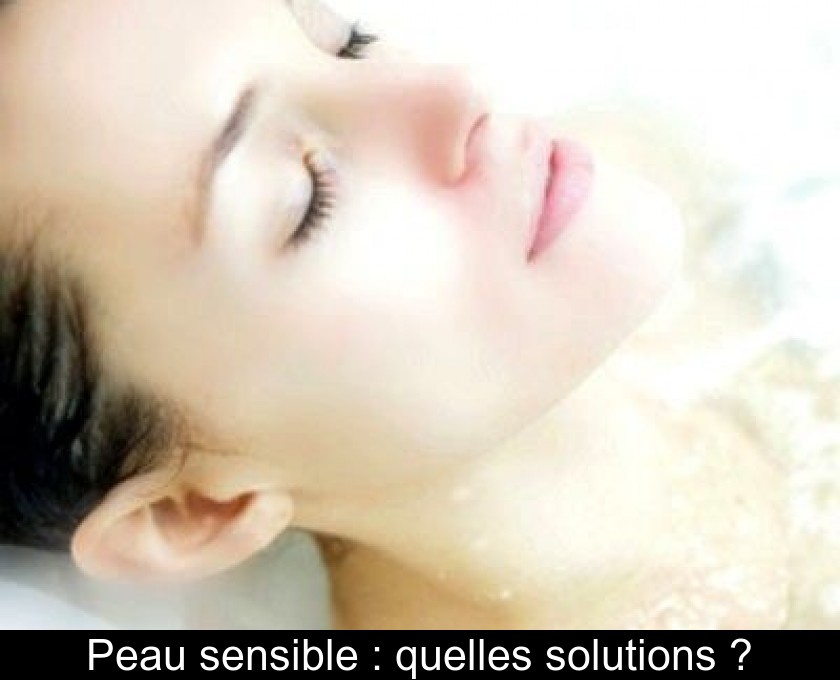 Peau sensible : quelles solutions ? Peau sensible : quelles solutions ?