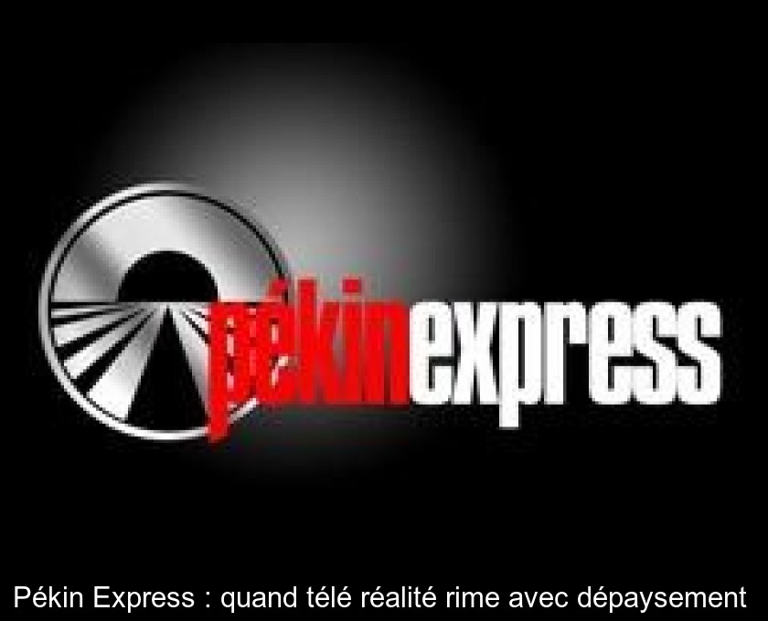 Pékin Express : quand télé réalité rime avec dépaysement Pékin Express : quand télé réalité rime avec dépaysement