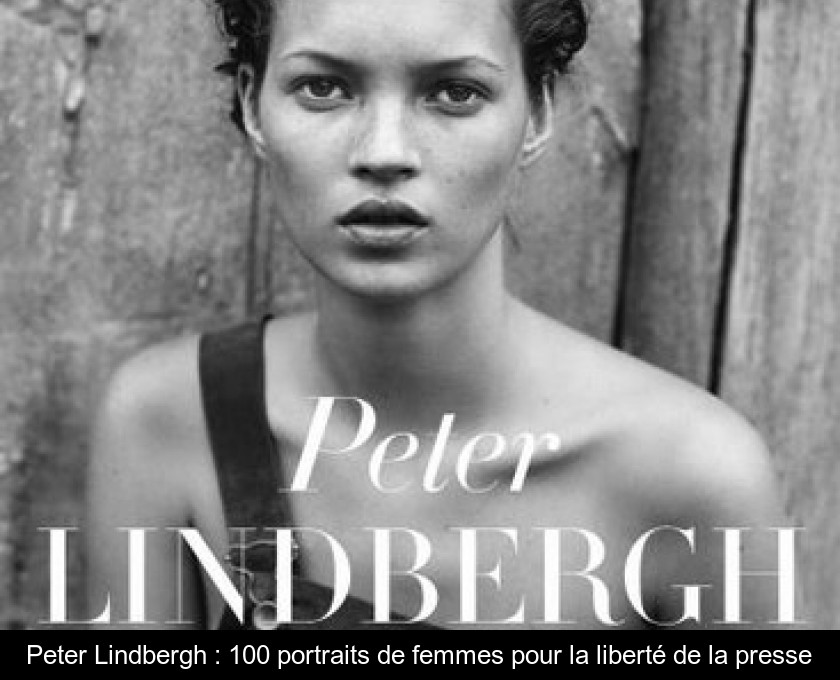 Peter Lindbergh : 100 portraits de femmes pour la liberté de la presse Peter Lindbergh : 100 portraits de femmes pour la liberté de la presse
